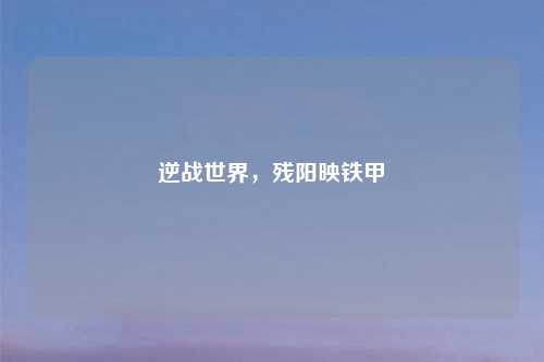 逆战世界，残阳映铁甲