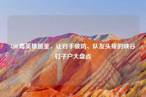 LOL毒英雄图鉴，让对手破防、队友头疼的峡谷钉子户大盘点