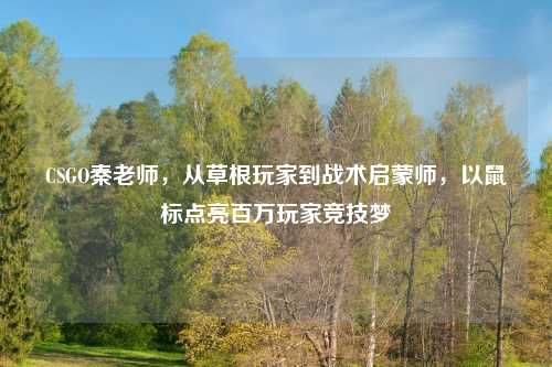 CSGO秦老师，从草根玩家到战术启蒙师，以鼠标点亮百万玩家竞技梦
