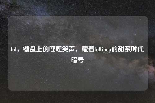 lol，键盘上的哩哩笑声，藏着lollipop的甜系时代暗号