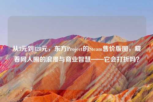 从3元到128元，东方Project的Steam售价版图，藏着同人圈的浪漫与商业智慧——它会打折吗？