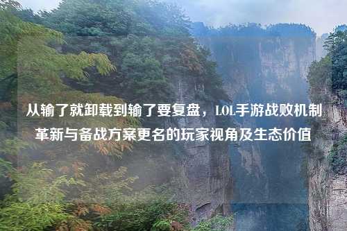 从输了就卸载到输了要复盘，LOL手游战败机制革新与备战方案更名的玩家视角及生态价值
