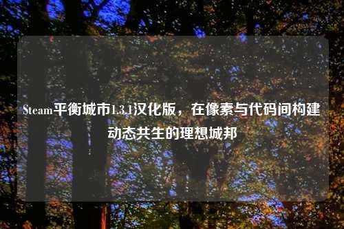 Steam平衡城市1.3.1汉化版，在像素与代码间构建动态共生的理想城邦