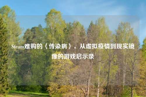 Steam难购的〈传染病〉，从虚拟疫情到现实镜像的游戏启示录
