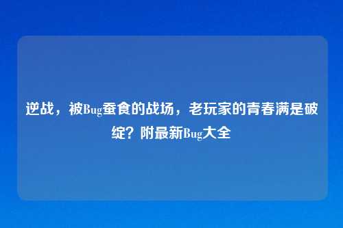 逆战，被Bug蚕食的战场，老玩家的青春满是破绽？附最新Bug大全