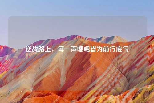 逆战路上，每一声嗯嗯皆为前行底气