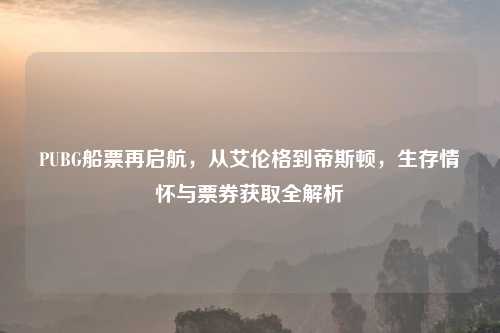 PUBG船票再启航，从艾伦格到帝斯顿，生存情怀与票券获取全解析
