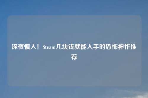深夜慎入！Steam几块钱就能入手的恐怖神作推荐