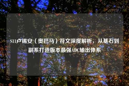 S11卢锡安（奥巴马）符文深度解析，从基石到副系打造版本最强ADC输出体系