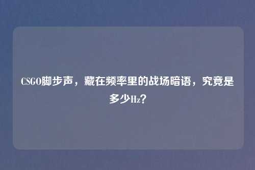 CSGO脚步声，藏在频率里的战场暗语，究竟是多少Hz？