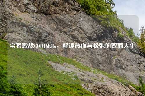 宅家激战COD16Kilo，解锁热血与松弛的双面人生