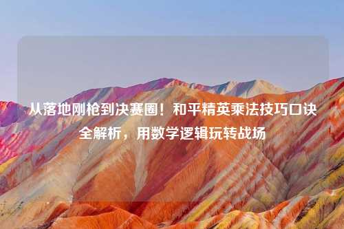 从落地刚枪到决赛圈！和平精英乘法技巧口诀全解析，用数学逻辑玩转战场