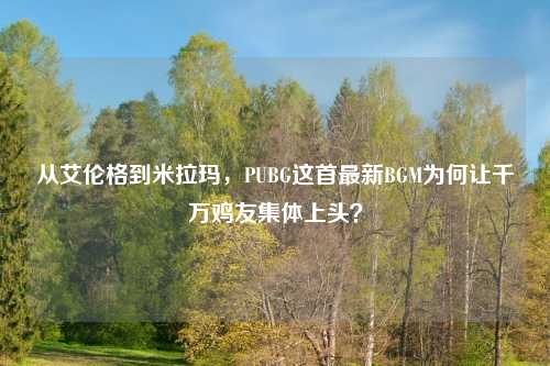 从艾伦格到米拉玛，PUBG这首最新BGM为何让千万鸡友集体上头？