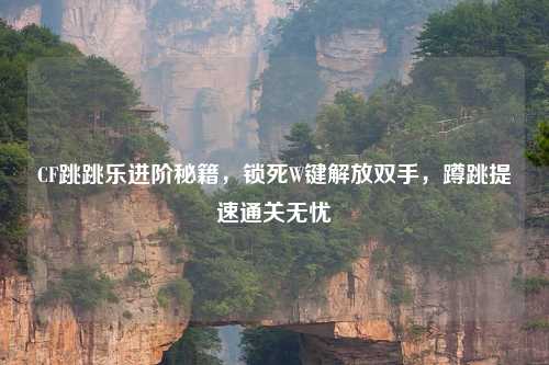 CF跳跳乐进阶秘籍，锁死W键解放双手，蹲跳提速通关无忧