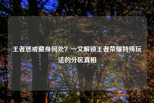 王者惩戒藏身何处？一文解锁王者荣耀特殊玩法的分区真相