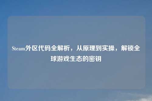 Steam外区代码全解析，从原理到实操，解锁全球游戏生态的密钥