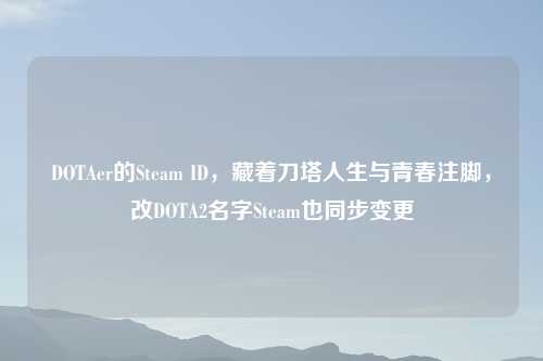 DOTAer的Steam ID，藏着刀塔人生与青春注脚，改DOTA2名字Steam也同步变更