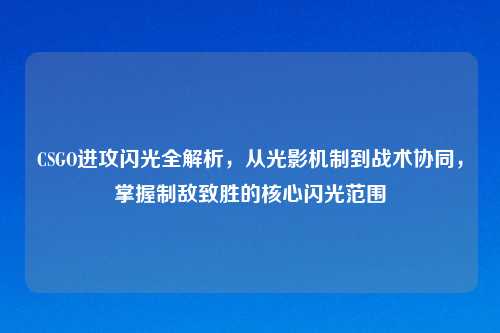 CSGO进攻闪光全解析，从光影机制到战术协同，掌握制敌致胜的核心闪光范围