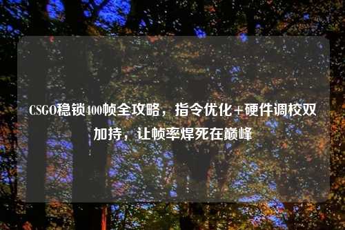 CSGO稳锁400帧全攻略，指令优化+硬件调校双加持，让帧率焊死在巅峰