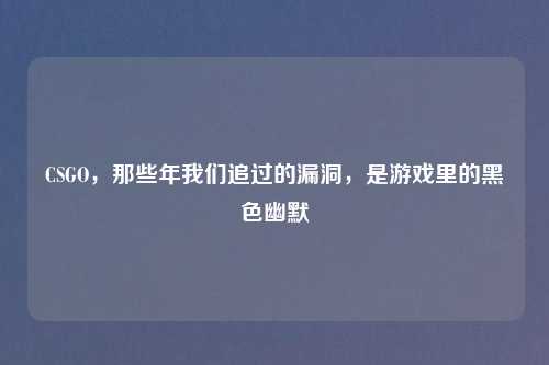 CSGO，那些年我们追过的漏洞，是游戏里的黑色幽默