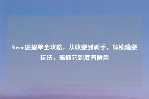 Steam愿望单全攻略，从收藏到剁手，解锁隐藏玩法，搞懂它到底有啥用