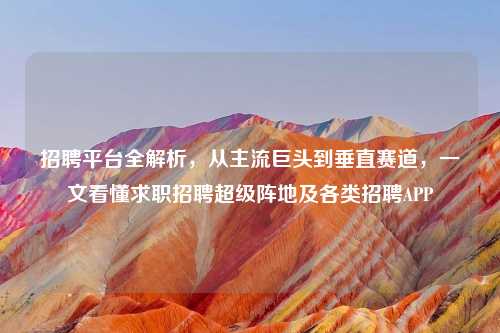      平台全解析，从主流巨头到垂直赛道，一文看懂求职     超级阵地及各类     APP