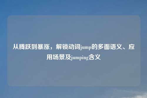 从腾跃到暴涨,解锁动词jump的多面语义、应用场景及jumping含义