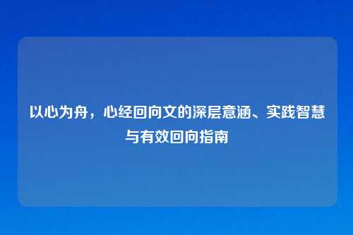 以心为舟，心经回向文的深层意涵、实践智慧与有效回向指南