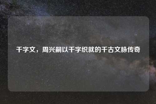 千字文，周兴嗣以千字织就的千古文脉传奇