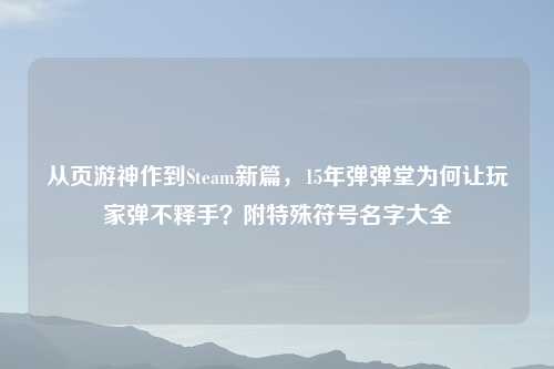 从页游神作到Steam新篇，15年弹弹堂为何让玩家弹不释手？附特殊符号名字大全