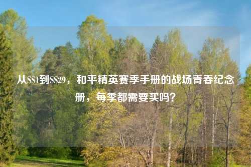 从SS1到SS29，和平精英赛季手册的战场青春纪念册，每季都需要买吗？