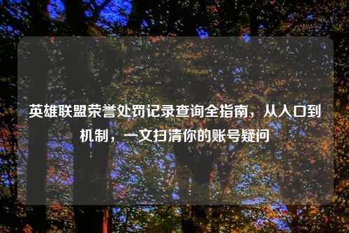 英雄联盟荣誉处罚记录查询全指南，从入口到机制，一文扫清你的账号疑问