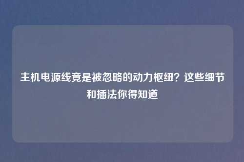 主机电源线竟是被忽略的动力枢纽？这些细节和插法你得知道