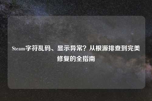 Steam字符乱码、显示异常？从根源排查到完美修复的全指南
