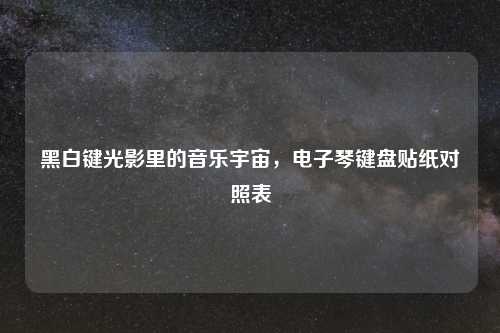 黑白键光影里的音乐宇宙，电子琴键盘贴纸对照表