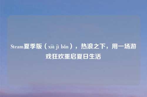 Steam夏季版（xià jì bǎn），热浪之下，用一场游戏狂欢重启夏日生活