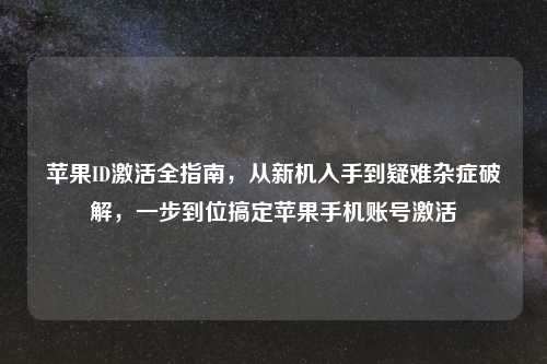 苹果ID激活全指南，从新机入手到疑难杂症破解，一步到位搞定苹果手机账号激活