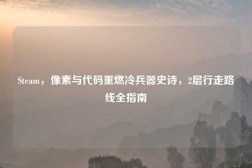 Steam，像素与代码重燃冷兵器史诗，2层行走路线全指南