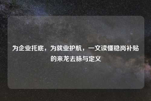 为企业托底，为就业护航，一文读懂稳岗补贴的来龙去脉与定义