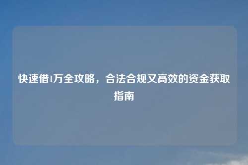 快速借1万全攻略，合法合规又高效的资金获取指南