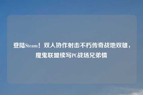 登陆Steam！双人协作射击不朽传奇战地双雄，魔鬼联盟续写PC战场兄弟情
