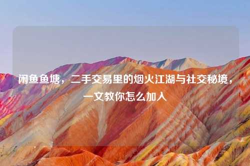 闲鱼鱼塘，二手交易里的烟火江湖与社交秘境，一文教你怎么加入