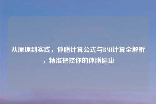 从原理到实践，体脂计算公式与BMI计算全解析，精准把控你的体脂健康