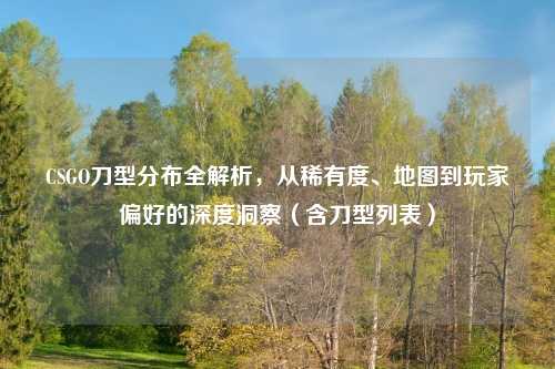 CSGO刀型分布全解析，从稀有度、地图到玩家偏好的深度洞察（含刀型列表）