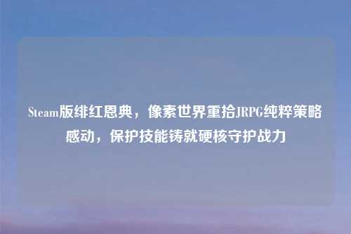 Steam版绯红恩典，像素世界重拾JRPG纯粹策略感动，保护技能铸就硬核守护战力