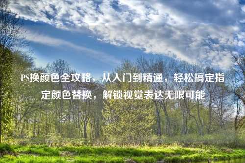 PS换颜色全攻略，从入门到精通，轻松搞定指定颜色替换，解锁视觉表达无限可能