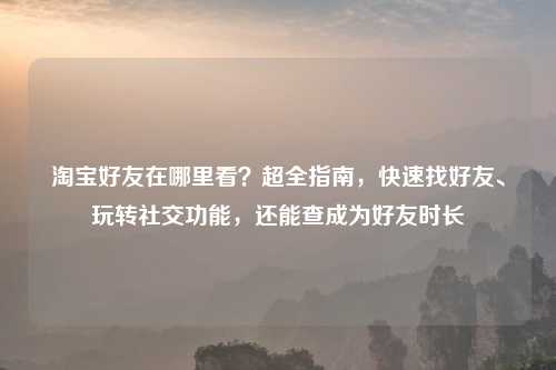      好友在哪里看？超全指南，快速找好友、玩转社交功能，还能查成为好友时长