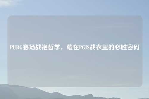 PUBG赛场战袍哲学，藏在PGIS战衣里的必胜密码