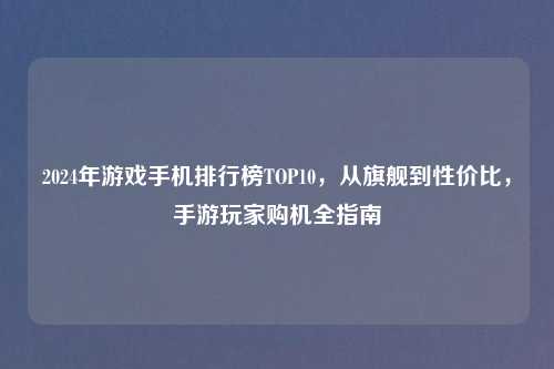 2024年游戏手机排行榜TOP10，从旗舰到性价比，手游玩家购机全指南