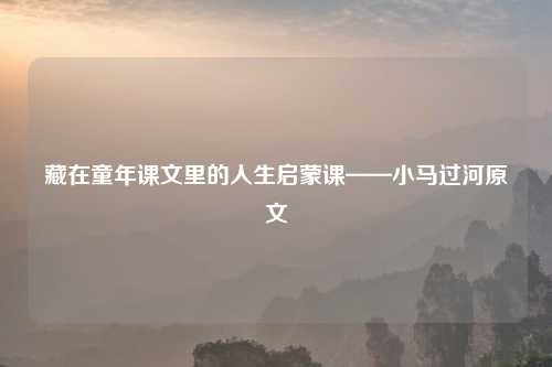藏在童年课文里的人生启蒙课——小马过河原文